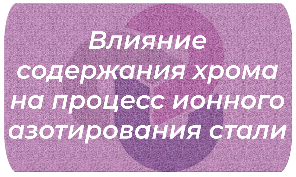 Влияние содержания хрома на процесс ионного азотирования стали